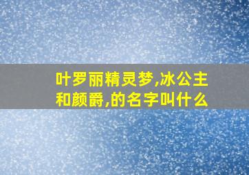 叶罗丽精灵梦,冰公主和颜爵,的名字叫什么