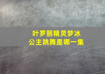 叶罗丽精灵梦冰公主跳舞是哪一集