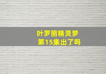 叶罗丽精灵梦第15集出了吗