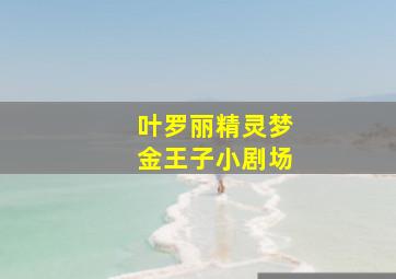 叶罗丽精灵梦金王子小剧场