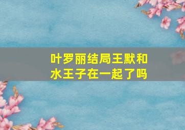 叶罗丽结局王默和水王子在一起了吗