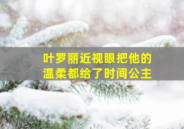 叶罗丽近视眼把他的温柔都给了时间公主