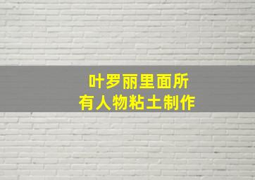 叶罗丽里面所有人物粘土制作