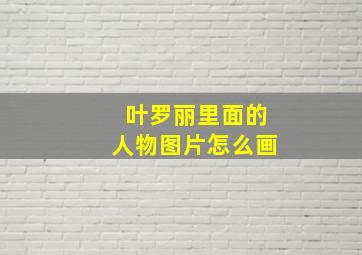 叶罗丽里面的人物图片怎么画