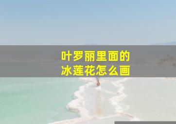 叶罗丽里面的冰莲花怎么画