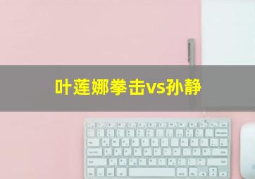 叶莲娜拳击vs孙静