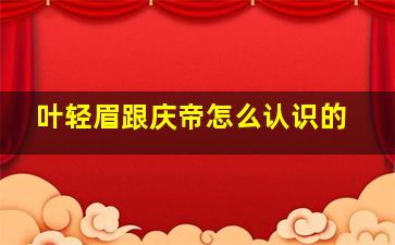 叶轻眉跟庆帝怎么认识的