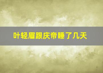 叶轻眉跟庆帝睡了几天