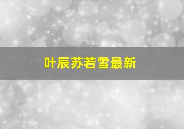 叶辰苏若雪最新