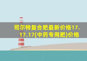 司尔特复合肥最新价格17.17.17(中药专用肥)价格