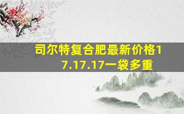 司尔特复合肥最新价格17.17.17一袋多重