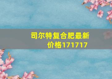 司尔特复合肥最新价格171717