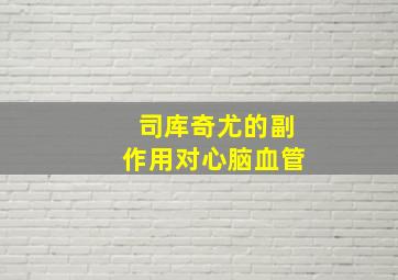 司库奇尤的副作用对心脑血管