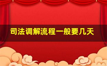 司法调解流程一般要几天