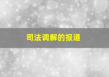 司法调解的报道