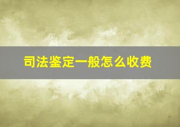 司法鉴定一般怎么收费