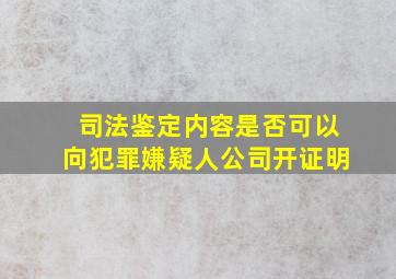 司法鉴定内容是否可以向犯罪嫌疑人公司开证明