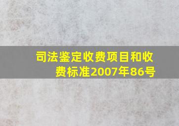 司法鉴定收费项目和收费标准2007年86号