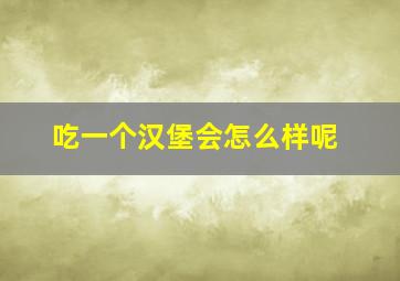 吃一个汉堡会怎么样呢