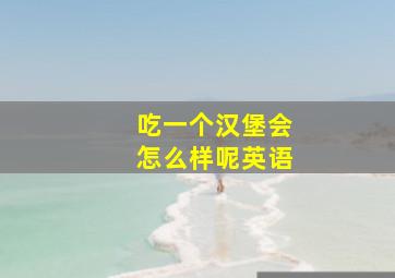 吃一个汉堡会怎么样呢英语