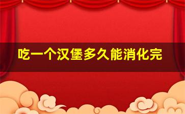 吃一个汉堡多久能消化完