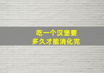 吃一个汉堡要多久才能消化完