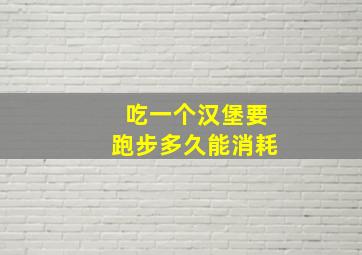 吃一个汉堡要跑步多久能消耗