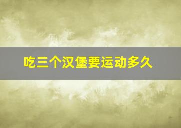 吃三个汉堡要运动多久