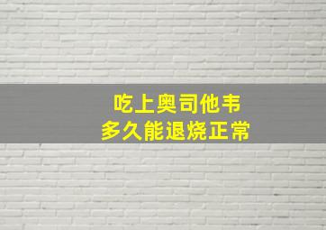 吃上奥司他韦多久能退烧正常