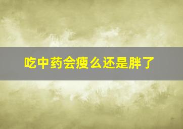 吃中药会瘦么还是胖了