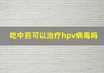 吃中药可以治疗hpv病毒吗