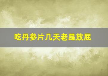 吃丹参片几天老是放屁