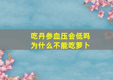 吃丹参血压会低吗为什么不能吃萝卜