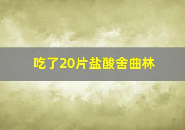 吃了20片盐酸舍曲林