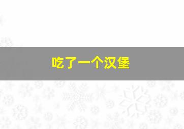 吃了一个汉堡