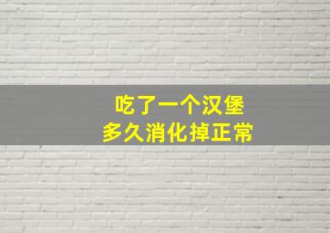 吃了一个汉堡多久消化掉正常