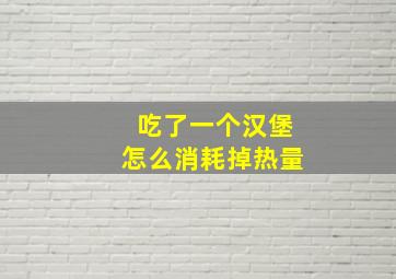 吃了一个汉堡怎么消耗掉热量