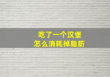 吃了一个汉堡怎么消耗掉脂肪