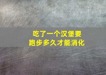 吃了一个汉堡要跑步多久才能消化