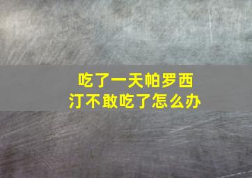 吃了一天帕罗西汀不敢吃了怎么办