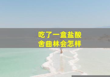 吃了一盒盐酸舍曲林会怎样