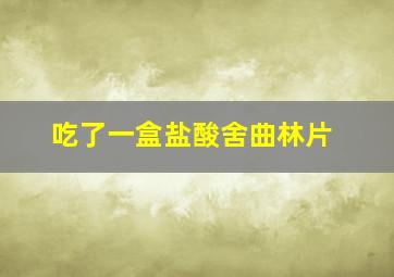 吃了一盒盐酸舍曲林片