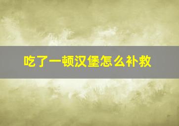 吃了一顿汉堡怎么补救