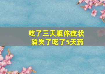 吃了三天躯体症状消失了吃了5天药