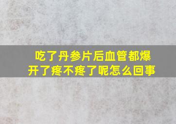 吃了丹参片后血管都爆开了疼不疼了呢怎么回事