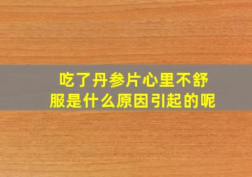 吃了丹参片心里不舒服是什么原因引起的呢