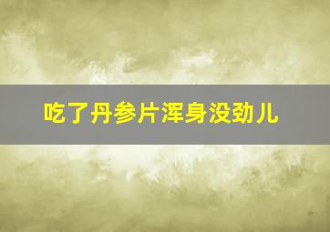 吃了丹参片浑身没劲儿