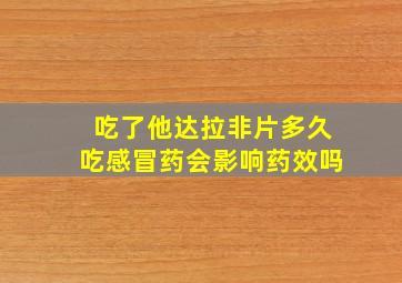 吃了他达拉非片多久吃感冒药会影响药效吗