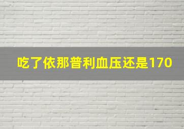 吃了依那普利血压还是170