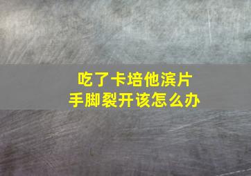 吃了卡培他滨片手脚裂开该怎么办